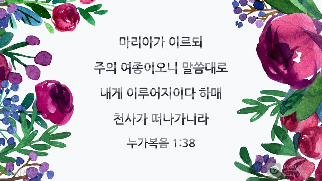 누가복음 1:38: 마리아가 이르되 주의 여종이오니 말씀대로 내게 이루어지이다 하매 천사가 떠나가니라