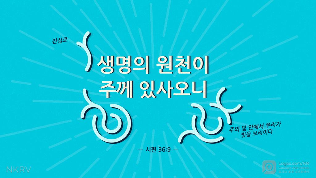 시편 36:9: 진실로 생명의 원천이 주께 있사오니 주의 빛 안에서 우리가 빛을 보리이다