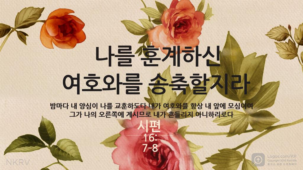 시편 16:7–8: 나를 훈계하신 여호와를 송축할지라 밤마다 내 양심이 나를 교훈하도다 내가 여호와를 항상 내 앞에 모심이여 그가 나의 오른쪽에 계시므로 내가 흔들리지 아니하리로다