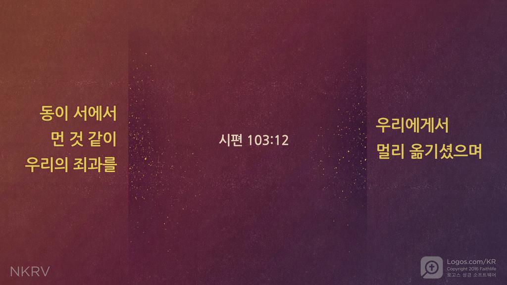 시편 103:12: 동이 서에서 먼 것 같이 우리의 죄과를 우리에게서 멀리 옮기셨으며