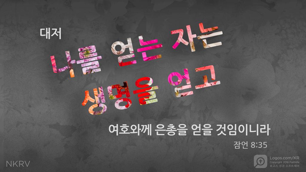 잠언 8:35: 대저 나를 얻는 자는 생명을 얻고 여호와께 은총을 얻을 것임이니라