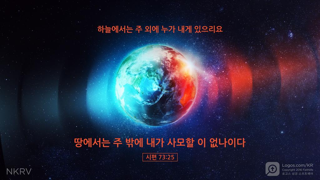 시편 73:25: 하늘에서는 주 외에 누가 내게 있으리요 땅에서는 주 밖에 내가 사모할 이 없나이다
