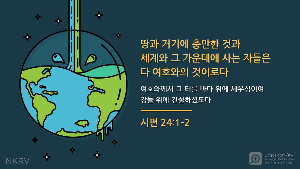 시편 24:1–2: 땅과 거기에 충만한 것과 세계와 그 가운데에 사는 자들은 다 여호와의 것이로다 여호와께서 그 터를 바다 위에 세우심이여 강들 위에 건설하셨도다