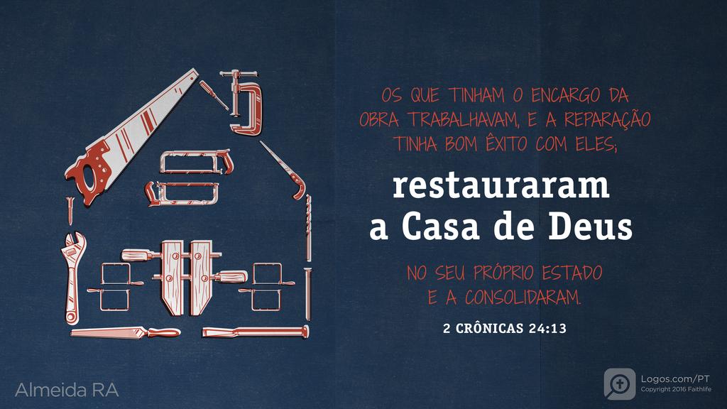2Crônicas 24.13: OS QUE TINHAM O ENCARGO DA OBRA TRABALHAVAM, E A REPARAÇÃO TINHA BOM ÊXITO COM ELES; restauraram a Casa de Deus NO SEU PRÓPRIO ESTADO E A CONSOLIDARAM.
