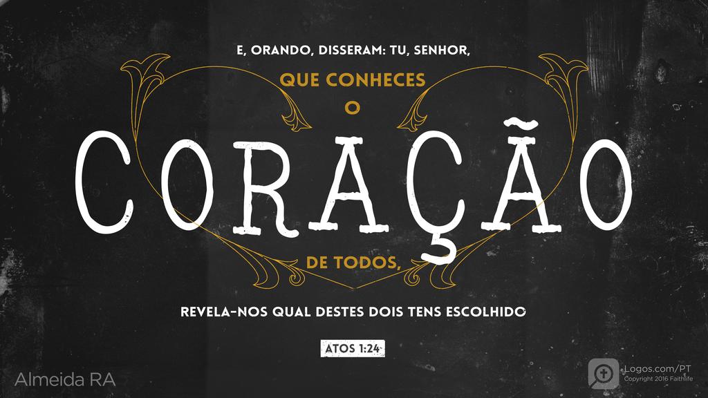Atos dos Apóstolos 1.24: E, ORANDO, DISSERAM: TU, SENHOR, QUE CONHECES O CORAÇÃO DE TODOS, REVELA-NOS QUAL DESTES DOIS TENS ESCOLHIDO