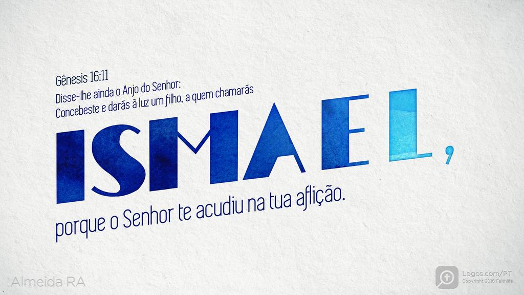 Gênesis 16.11: Disse-lhe ainda o Anjo do Senhor: Concebeste e darás à luz um filho, a quem chamarás ISMAEL, porque o Senhor te acudiu na tua aflição.