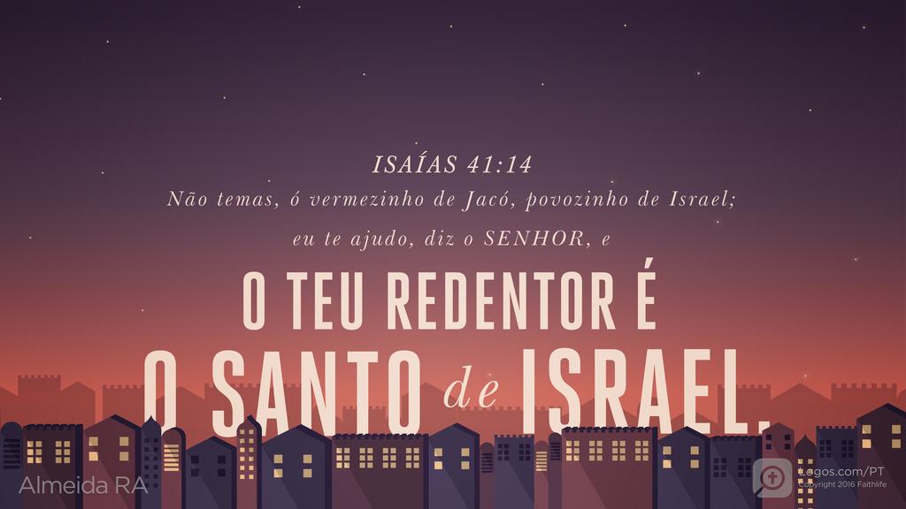 Isaías 41.14: Não temas, ó vermezinho de Jacó, povozinho de Israel; eu te ajudo, diz o SENHOR, e O TEU REDENTOR É O SANTO de ISRAEL.