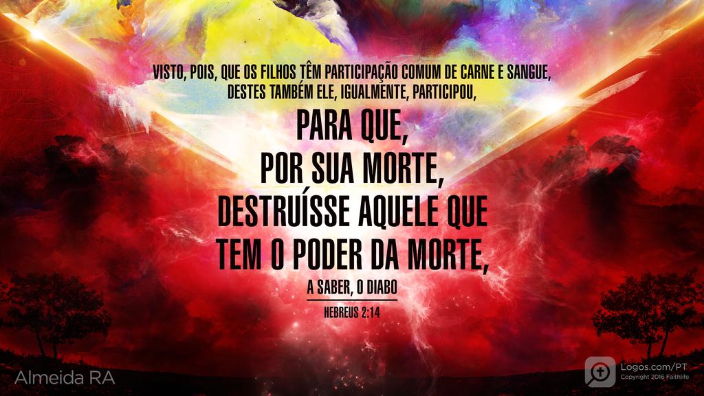 Hebreus 2.14: VISTO, POIS, QUE OS FILHOS TÊM PARTICIPAÇÃO COMUM DE CARNE E SANGUE, DESTES TAMBÉM ELE, IGUALMENTE, PARTICIPOU, PARA QUE, POR SUA MORTE, DESTRUÍSSE AQUELE QUE TEM O PODER DA MORTE, A SABER, O DIABO
