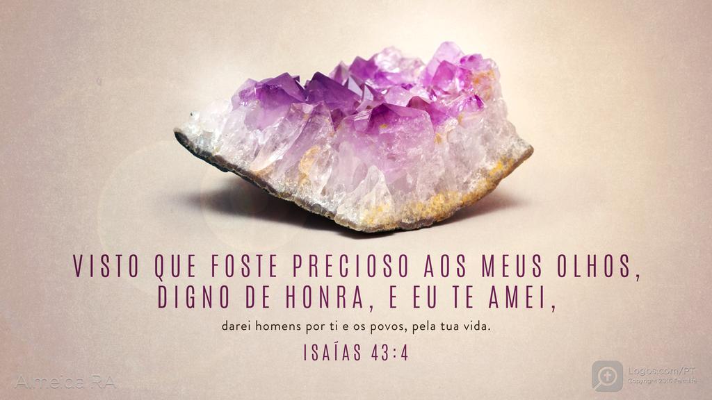 Isaías 43.4: VISTO QUE FOSTE PRECIOSO AOS MEUS OLHOS, DIGNO DE HONRA, E EU TE AMEI, darei homens por ti e os povos, pela tua vida.