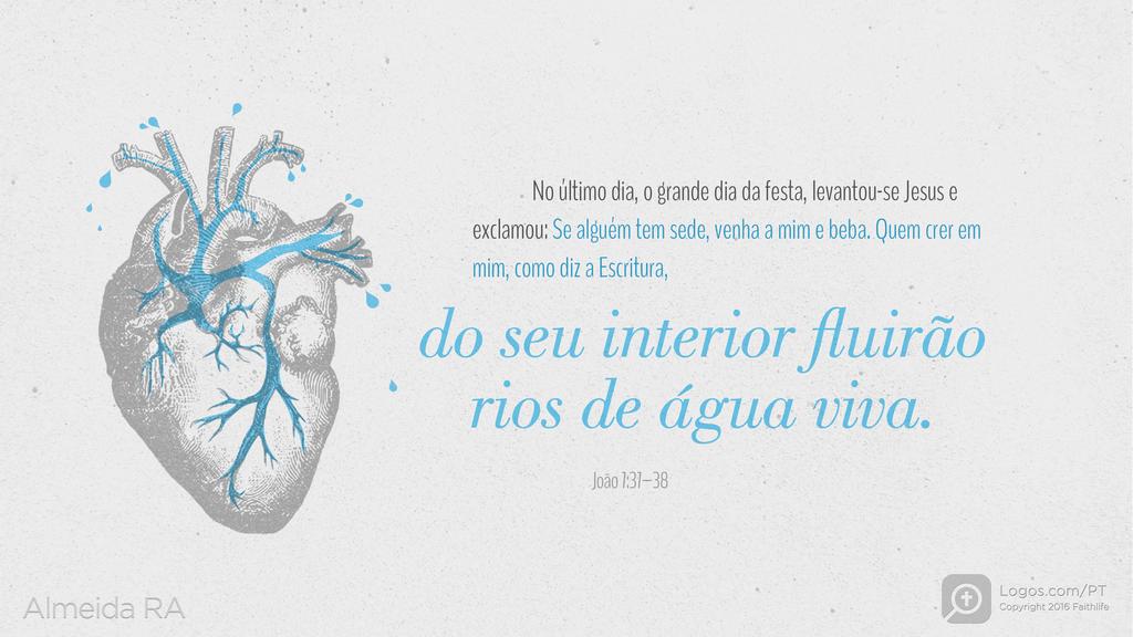 João 7.37–38: No último dia, o grande dia da festa, levantou-se Jesus e exclamou: Se alguém tem sede, venha a mim e beba. Quem crer em mim, como diz a Escritura, do seu interior fluirão rios de água viva.