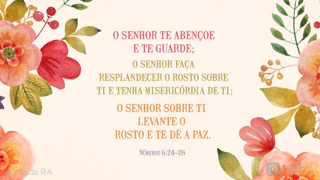 Números 6.24–26: O SENHOR TE ABENÇOE E TE GUARDE; O SENHOR FAÇA RESPLANDECER O ROSTO SOBRE TI E TENHA MISERICÓRDIA DE TI; O SENHOR SOBRE TI LEVANTE O ROSTO E TE DÊ A PAZ.