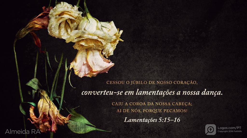 Lamentações de Jeremias 5.16: CESSOU O JÚBILO DE NOSSO CORAÇÃO, converteu-se em lamentações a nossa dança. CAIU A COROA DA NOSSA CABEÇA; AI DE NÓS, PORQUE PECAMOS!