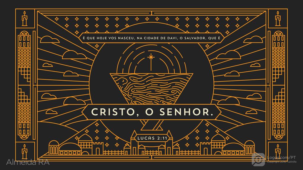Lucas 2.11: É QUE HOJE VOS NASCEU, NA CIDADE DE DAVI, O SALVADOR, QUE É CRISTO, O SENHOR.