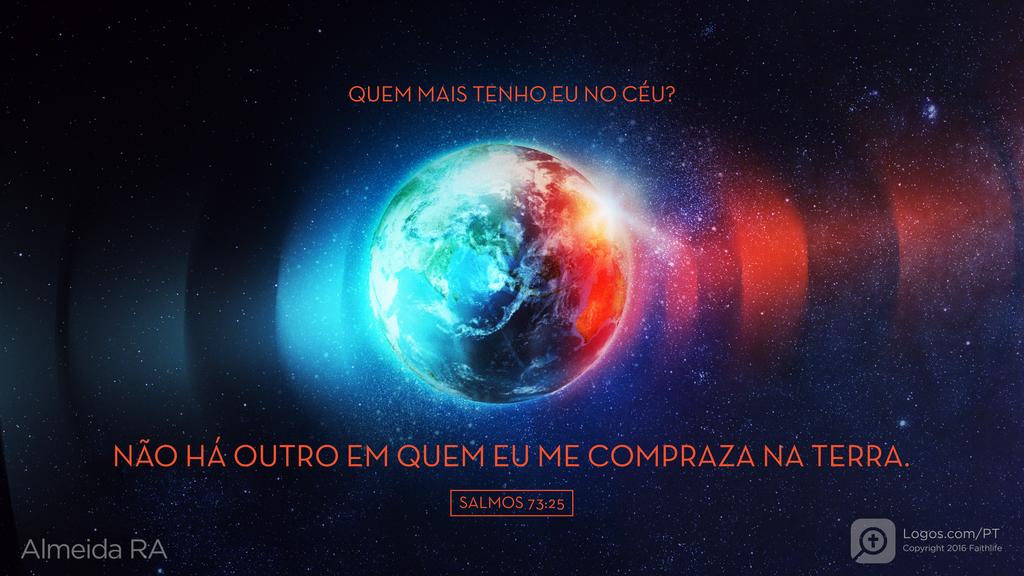 Salmo 73.25: QUEM MAIS TENHO EU NO CÉU? NÃO HÁ OUTRO EM QUEM EU ME COMPRAZA NA TERRA.