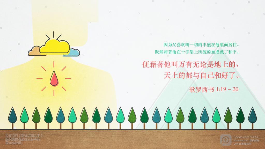 歌罗西书 1：19–20: 因为父喜欢叫一切的丰盛在他裏面居住。既然藉著他在十字架上所流的血成就了和平，便藉著他叫万有无论是地上的、天上的都与自己和好了。