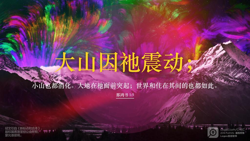 那鸿书 1：5: 大山因祂震动；小山也都消化。大地在祂面前突起；世界和住在其间的也都如此。