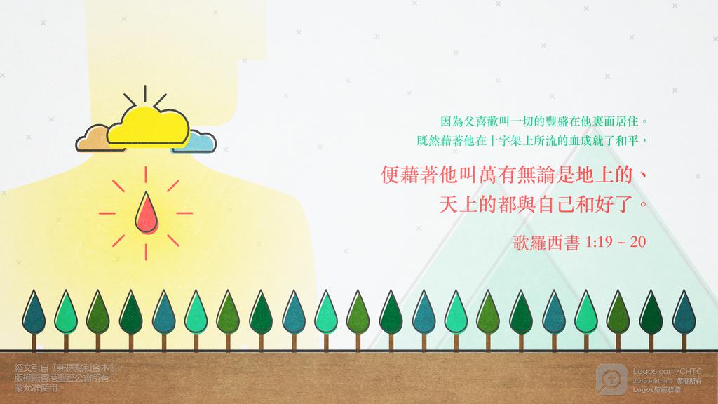 歌羅西書 1：19–20: 因為父喜歡叫一切的豐盛在他裏面居住。既然藉著他在十字架上所流的血成就了和平，便藉著他叫萬有無論是地上的、天上的都與自己和好了。