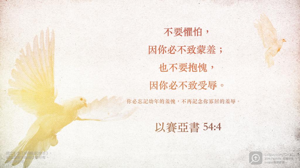 以賽亞書 54：4: 不要懼怕，因你必不致蒙羞；也不要抱愧，因你必不致受辱。你必忘記幼年的羞愧，不再記念你寡居的羞辱。