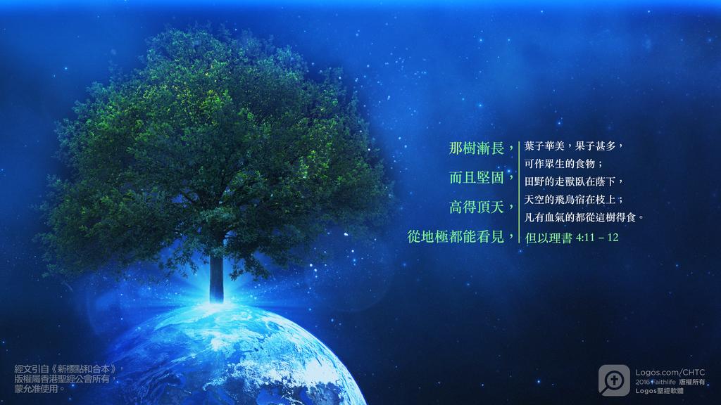 但以理書 4：11–12: 那樹漸長，而且堅固，高得頂天，從地極都能看見，葉子華美，果子甚多，可作眾生的食物；田野的走獸臥在蔭下，天空的飛鳥宿在枝上；凡有血氣的都從這樹得食。