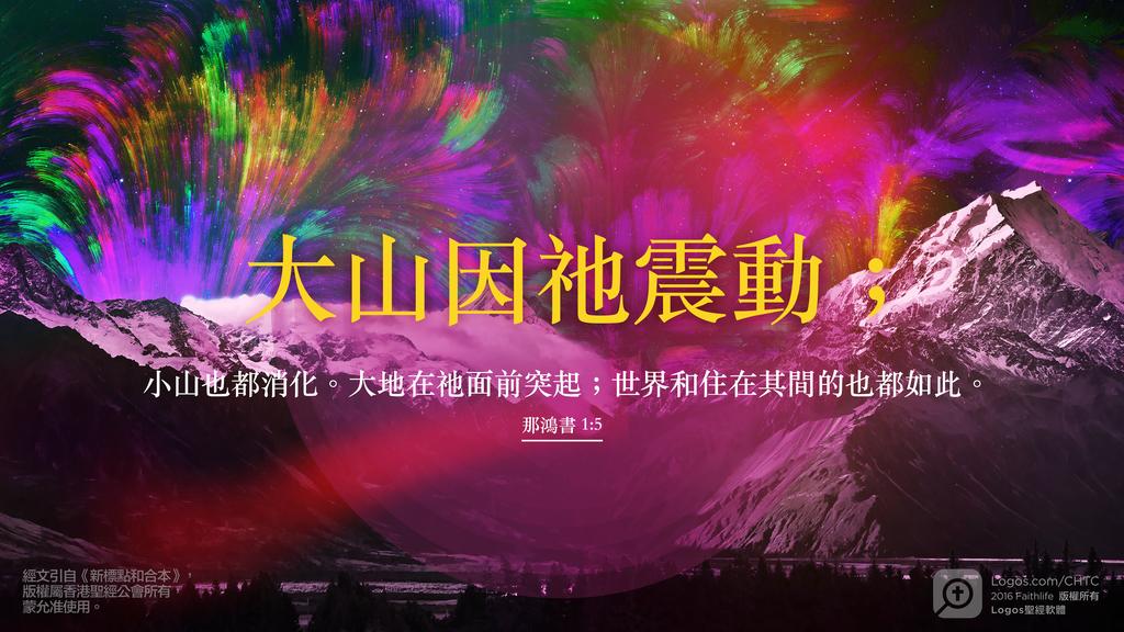 那鴻書 1：5: 大山因祂震動；小山也都消化。大地在祂面前突起；世界和住在其間的也都如此。