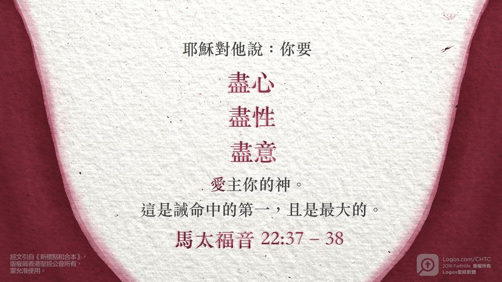 馬太福音 22：37–38: 耶穌對他說：你要盡心盡性盡意愛主你的神。這是誡命中的第一，且是最大的。