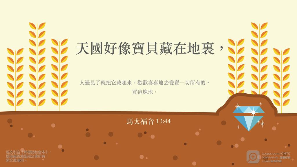 馬太福音 13：44: 天國好像寶貝藏在地裏，人遇見了就把它藏起來，歡歡喜喜地去變賣一切所有的，買這塊地。