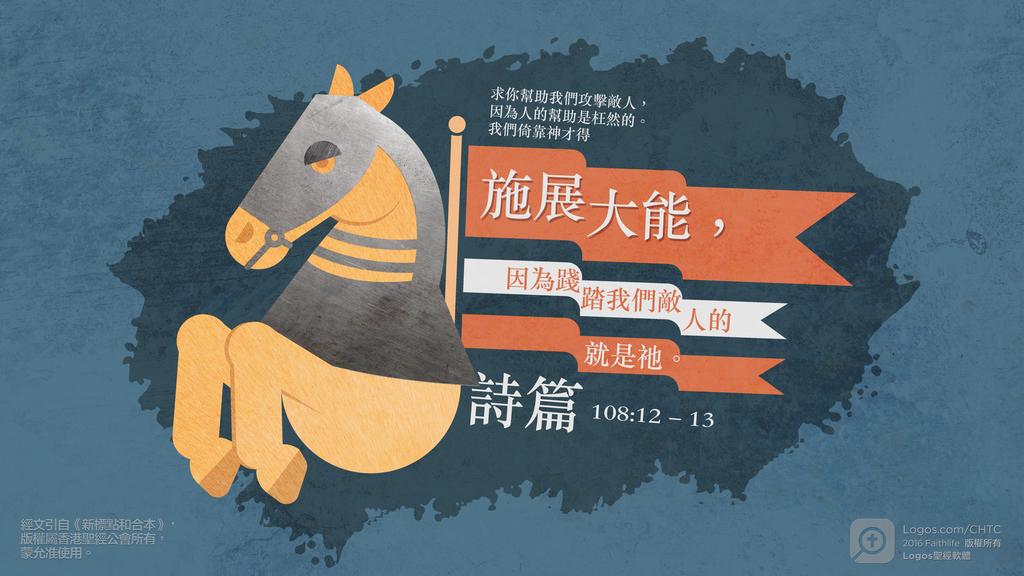 詩篇 108：12–13: 求你幫助我們攻擊敵人，因為人的幫助是枉然的。我們倚靠神才得施展大能，因為踐踏我們敵人的就是祂。