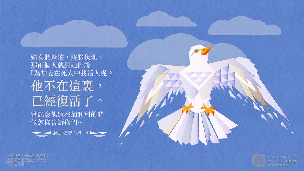 路加福音 24：5–6: 婦女們驚怕，將臉伏地。那兩個人就對她們說：「為甚麼在死人中找活人呢？他不在這裏，已經復活了。當記念他還在加利利的時候怎樣告訴你們…