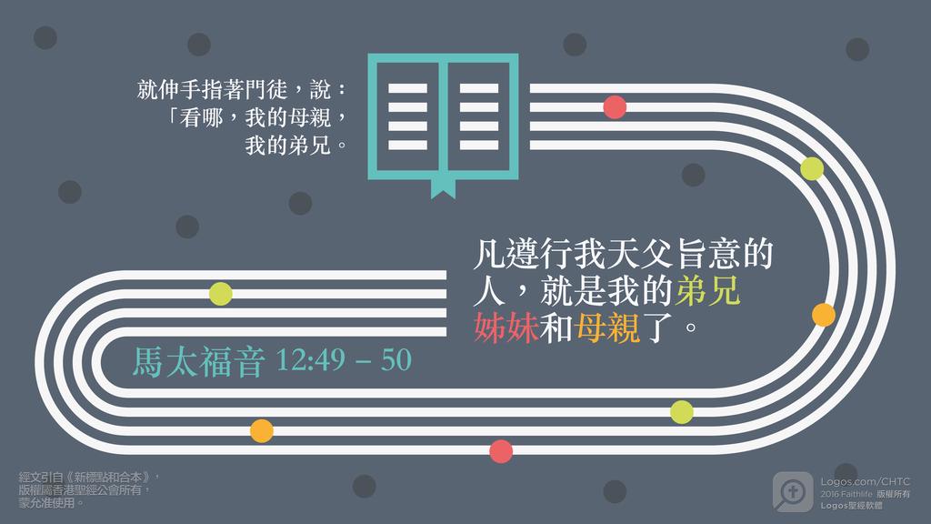 馬太福音 12：49–50: 就伸手指著門徒，說：「看哪，我的母親，我的弟兄。凡遵行我天父旨意的人，就是我的弟兄姊妹和母親了。