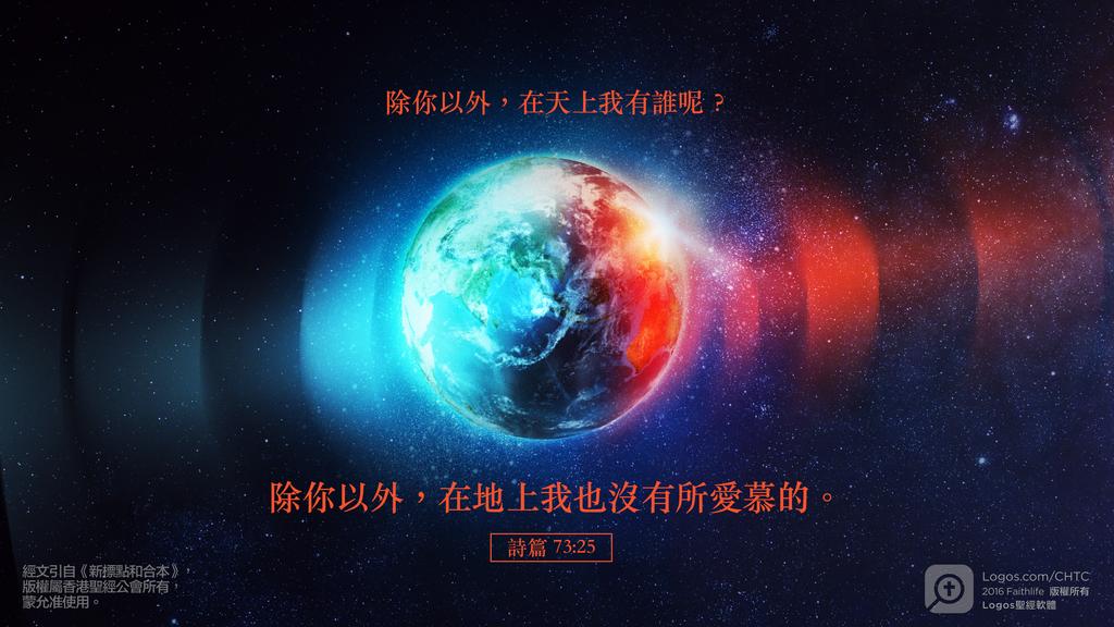 詩篇 73：25: 除你以外，在天上我有誰呢？除你以外，在地上我也沒有所愛慕的。