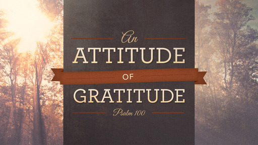 An Attitude of Gratitude (Psalm 100)