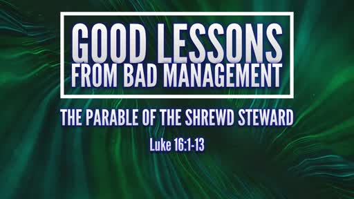 Luke 16:1-13 - Good Lessons From Bad Management