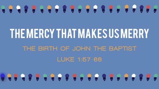 Luke 1:57-66 - The Mercy That Makes Us Merry