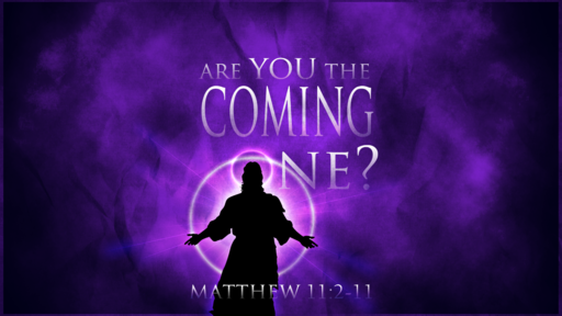 Matthew 11:2-11 Are You the Coming One?