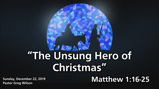 12 22 19 Sermon - The Unsung Hero of Christmas
