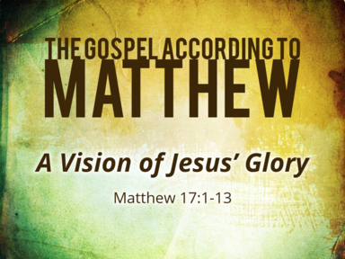 10-27-19 - Matthew 17:1-13 - A Vision of Jesus' Glory
