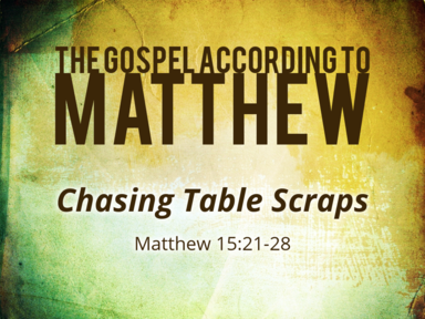 9-29-2019 - Matthew 15:21-28 - Chasing Table Scraps