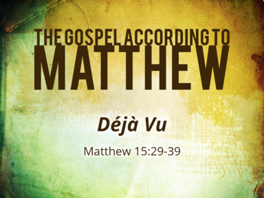 10-6-2019 - Matthew 15:29-39 - Deja Vu