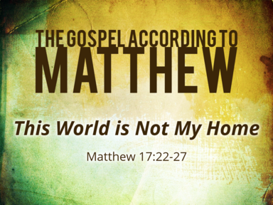 11-10-2019 - Matthew 17:22-27 - This World is Not My Home