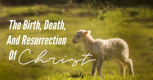 The Birth, Death, And Resurrection Of Christ