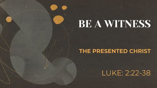 Luke:2-22-38: Be a Witness to the Presented Christ