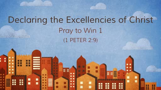 (1 Peter 2:9) Declaring the Excellencies of Christ: Pray to Win 1