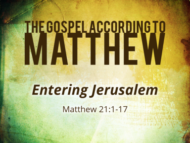 1-19-20 - Entering Jerusalem Matthew 21:1-17