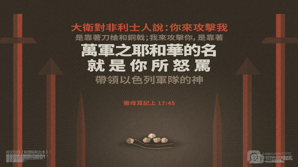 撒母耳記上 17：45: 大衛對非利士人說：「你來攻擊我，是靠著刀槍和銅戟；我來攻擊你，是靠著萬軍之耶和華的名，就是你所怒罵帶領以色列軍隊的神。」