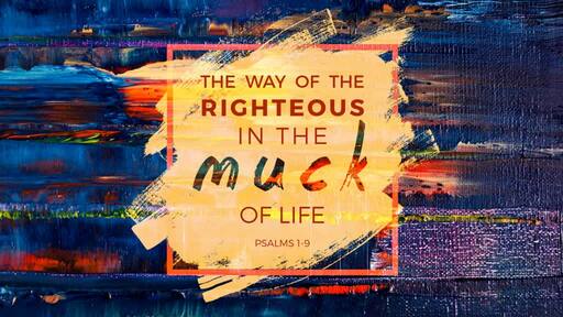 The Way of the Righteous in the Muck of Life (Psalms 1-9)