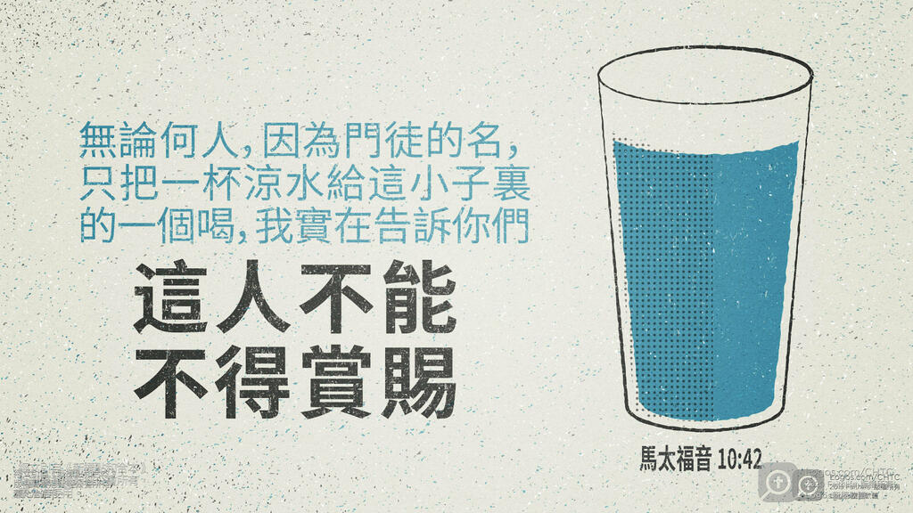 馬太福音 10：42: 無論何人，因為門徒的名，只把一杯涼水給這小子裏的一個喝，我實在告訴你們，這人不能不得賞賜。