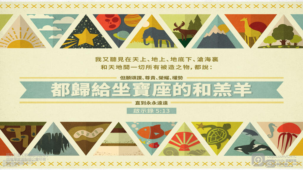 啟示錄 5：13: 我又聽見在天上、地上、地底下、滄海裏，和天地間一切所有被造之物，都說：但願頌讚、尊貴、榮耀、權勢都歸給坐寶座的和羔羊，直到永永遠遠！