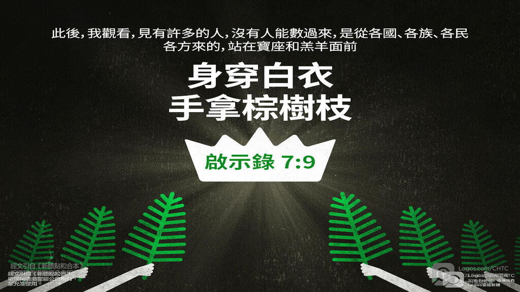 啟示錄 7：9: 此後，我觀看，見有許多的人，沒有人能數過來，是從各國、各族、各民、各方來的，站在寶座和羔羊面前，身穿白衣，手拿棕樹枝...