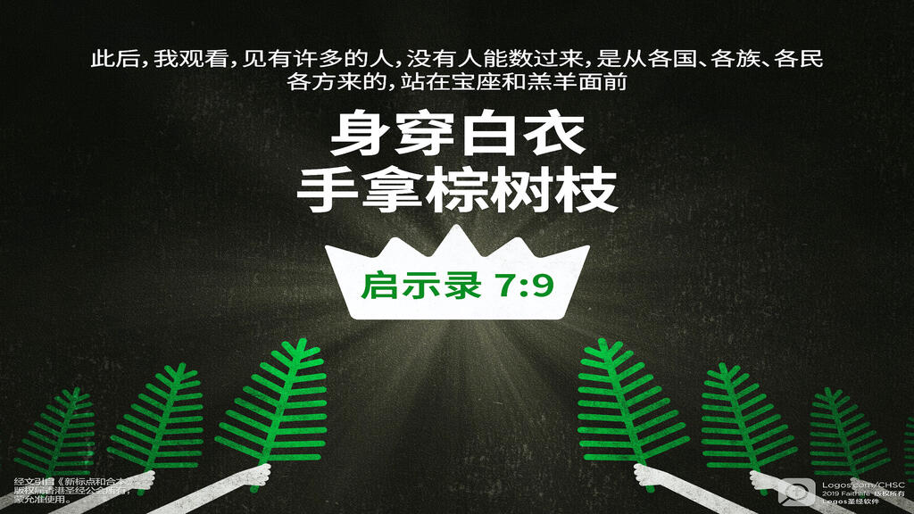 启示录 7：9: 此后，我观看，见有许多的人，没有人能数过来，是从各国、各族、各民、各方来的，站在宝座和羔羊面前，身穿白衣，手拿棕树枝...