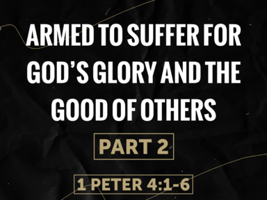 Armed To Suffer for God’s Glory and the Good of Others Part 2